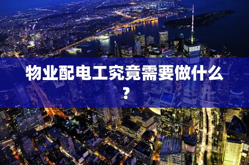 物业配电工究竟需要做什么？