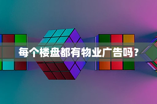 每个楼盘都有物业广告吗？
