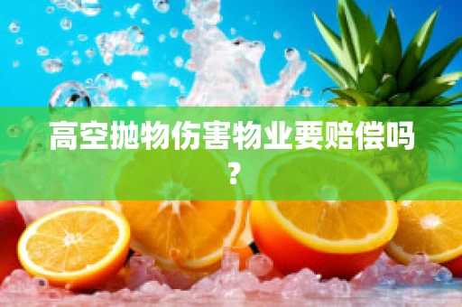 高空抛物伤害物业要赔偿吗？