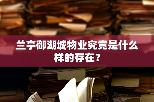 兰亭御湖城物业究竟是什么样的存在？