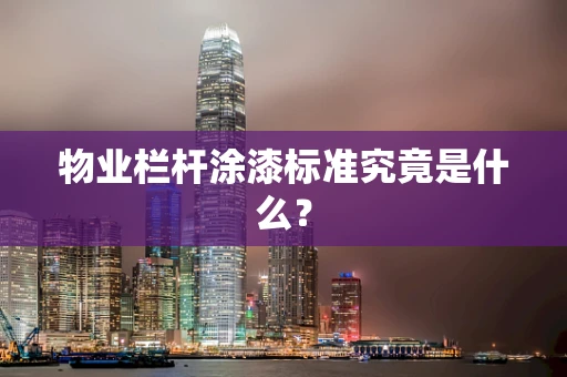 物业栏杆涂漆标准究竟是什么？