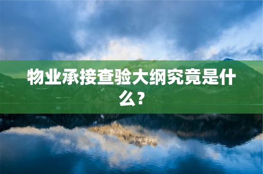 物业承接查验大纲究竟是什么？
