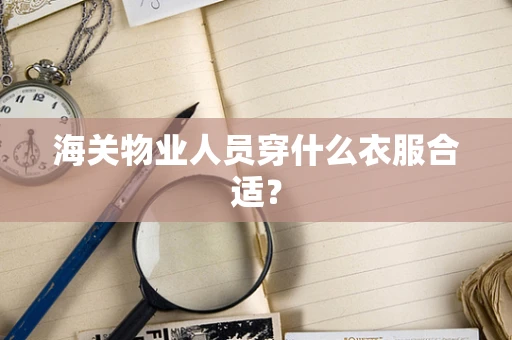 海关物业人员穿什么衣服合适？
