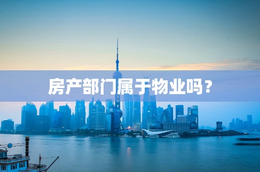 房产部门属于物业吗？