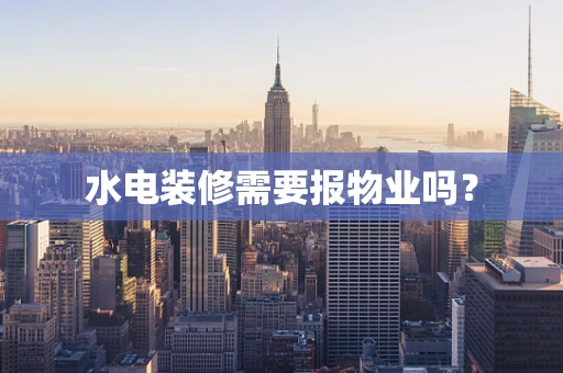 水电装修需要报物业吗？