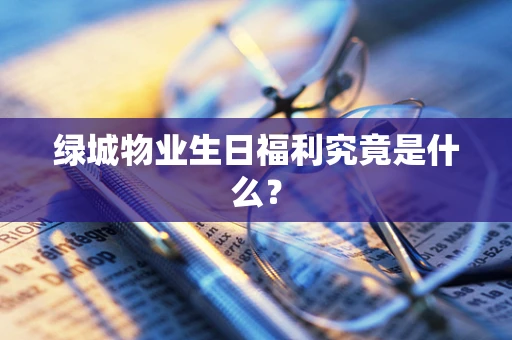 绿城物业生日福利究竟是什么？