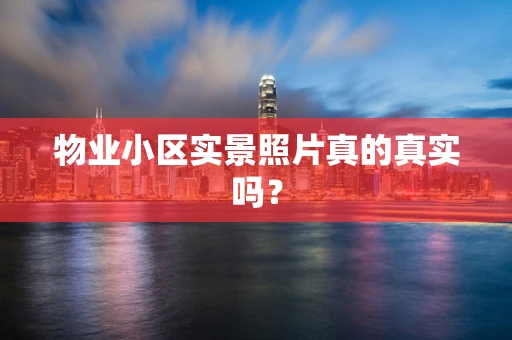 物业小区实景照片真的真实吗？