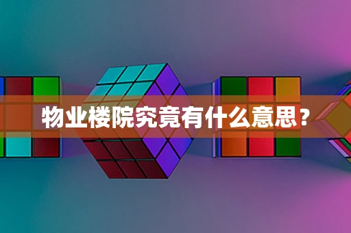 物业楼院究竟有什么意思？
