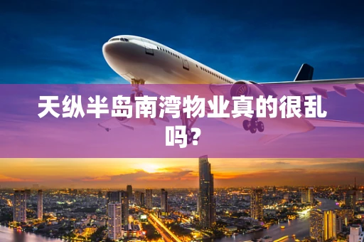 天纵半岛南湾物业真的很乱吗？