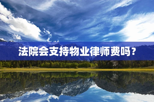 法院会支持物业律师费吗？