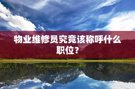 物业维修员究竟该称呼什么职位？