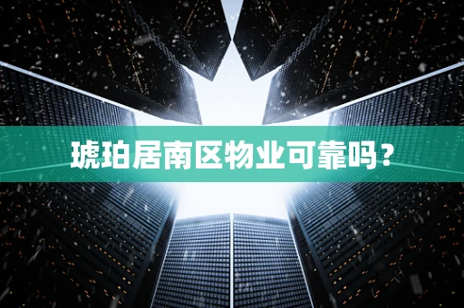 琥珀居南区物业可靠吗？