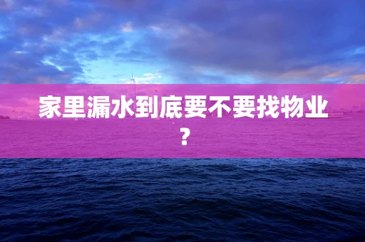 家里漏水到底要不要找物业？