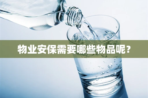 物业安保需要哪些物品呢？