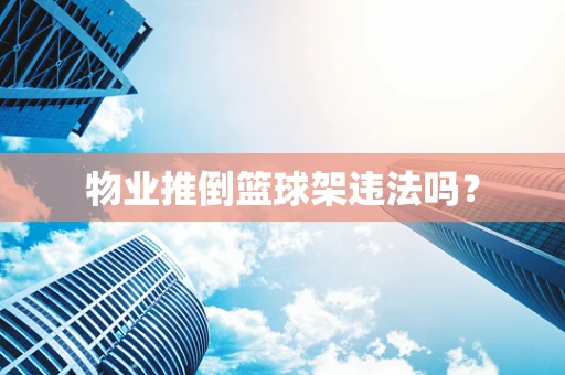 物业推倒篮球架违法吗？