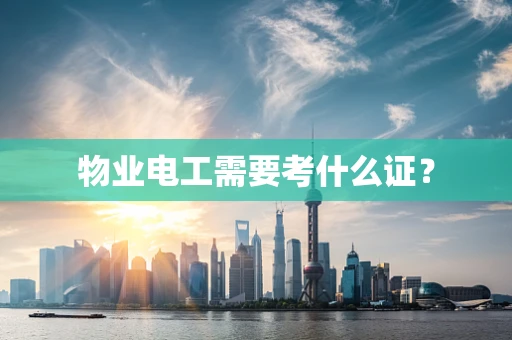 物业电工需要考什么证？
