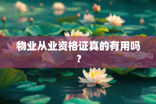 物业从业资格证真的有用吗？