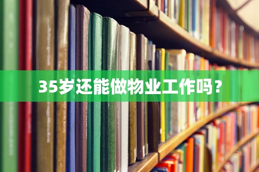 35岁还能做物业工作吗？