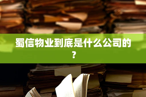 蜀信物业到底是什么公司的？