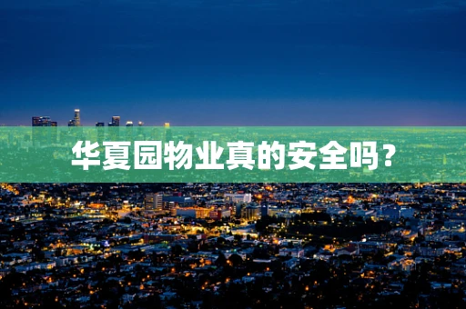 华夏园物业真的安全吗？