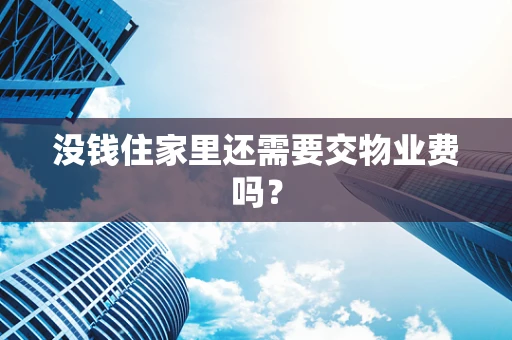 没钱住家里还需要交物业费吗？