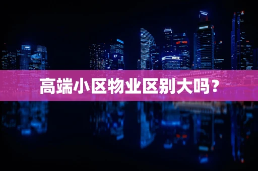 高端小区物业区别大吗？
