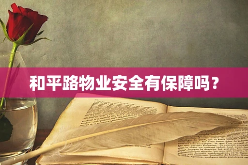 和平路物业安全有保障吗？