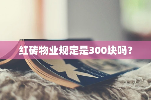 红砖物业规定是300块吗？