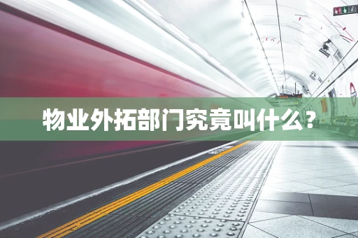 物业外拓部门究竟叫什么？