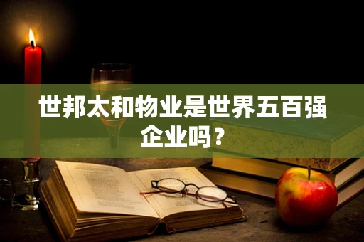 世邦太和物业是世界五百强企业吗？