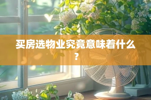 买房选物业究竟意味着什么？