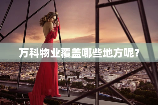 万科物业覆盖哪些地方呢？