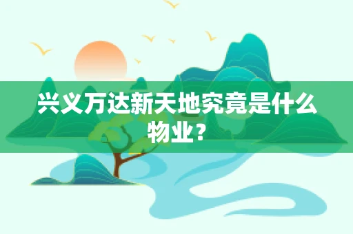 兴义万达新天地究竟是什么物业？