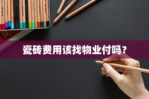 瓷砖费用该找物业付吗？
