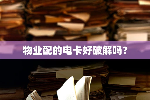 物业配的电卡好破解吗？
