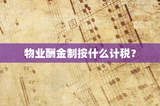 物业酬金制按什么计税？