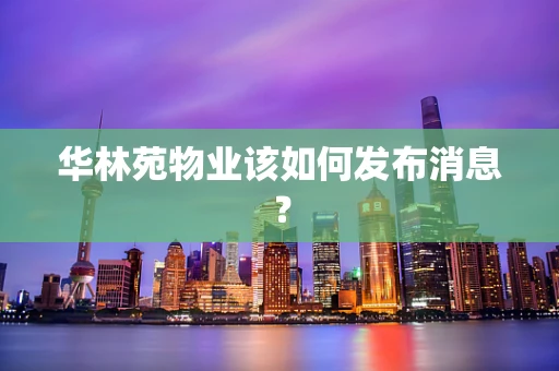 华林苑物业该如何发布消息？