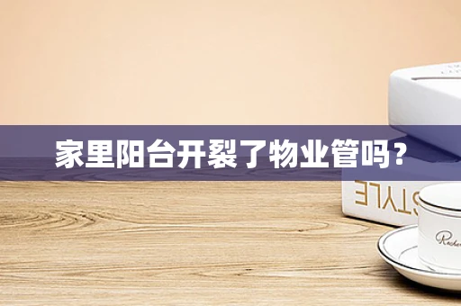 家里阳台开裂了物业管吗？