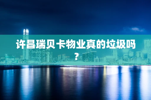 许昌瑞贝卡物业真的垃圾吗？
