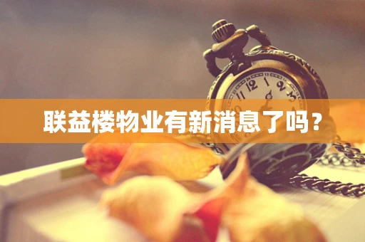 联益楼物业有新消息了吗？
