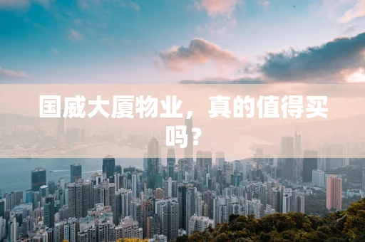 国威大厦物业，真的值得买吗？