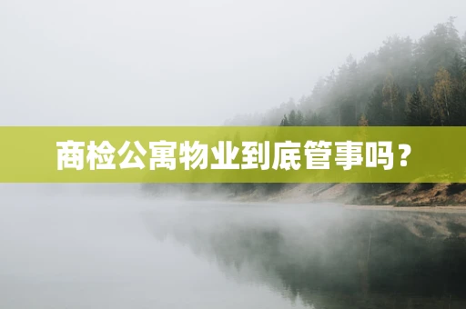 商检公寓物业到底管事吗？