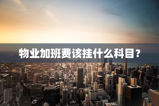 物业加班费该挂什么科目？