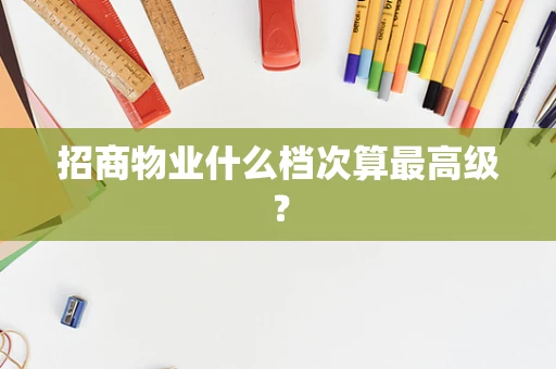 招商物业什么档次算最高级？