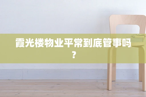 霞光楼物业平常到底管事吗？