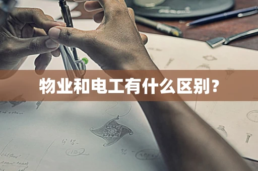 物业和电工有什么区别？