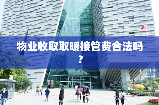 物业收取取暖接管费合法吗？