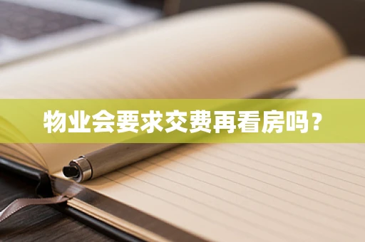 物业会要求交费再看房吗？