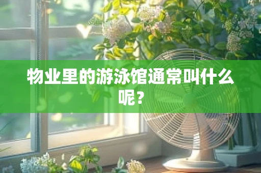 物业里的游泳馆通常叫什么呢？