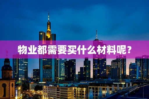 物业都需要买什么材料呢？
